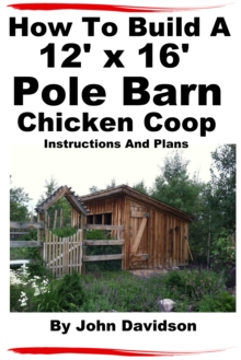 How To Build A 12' x 16' Pole Barn Chicken Coop Instructions and Plans