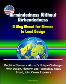 Airmindedness Without Airheadedness: A Way Ahead for Airmen to Lead Design - Doctrine Elements, Airman's Unique Challenges With Design, Platform and Technology Focus, Broad, Joint Career Exposure