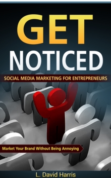 Get Noticed: Social Media Marketing for Entrepreneurs: Market Your Brand Without Being Annoying