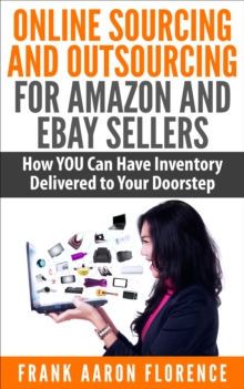 Online Sourcing and Outsourcing for Amazon and eBay Sellers: How YOU Can Have Inventory Delivered to Your Doorstep