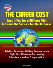 Career Cost: Does It Pay for a Military Pilot to Leave the Service for the Airlines? Aviation Retention, Military Compensation, Flight Pay, Allowance for Housing, Subsistence, Airline Compensation