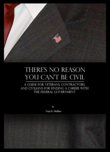 There's No Reason You Can't Be Civil: A Guide for Veterans, Contractors, and Civilians for Finding a Career with the Federal Government