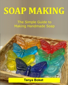 Soap Making: The Simple Guide to Making Handmade Soap