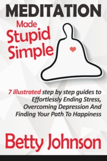 Meditation Made Stupid Simple: 7 Illustrated Step by Step Guide to Effortlessly Ending Stress, Overcoming Depression and Finding Your Path to Happiness