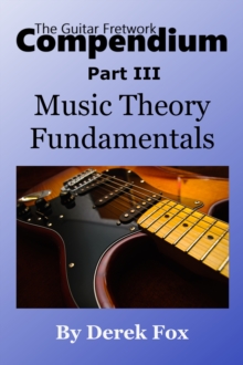 Guitar Fretwork Compendium Part III: Music Theory Fundamentals