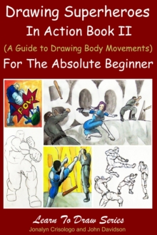 Drawing Superheroes in Action Book II - (A Guide to Drawing Body Movements) For the Absolute Beginner