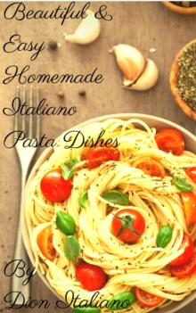 "Beautiful & Easy Homemade Italiano Pasta Dishes"