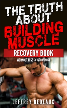 Truth About Building Muscle: Workout Less and Grow More