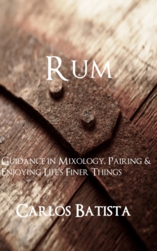 Rum: Guidance in Mixology, Pairing & Enjoying Life's Finer Things