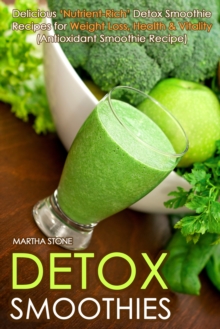 Detox Smoothies: Delicious 'Nutrient-Rich' Detox Smoothie Recipes for Weight Loss, Health & Vitality (Antioxidant Smoothie Recipe)