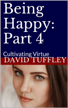 Being Happy: Part 4 Cultivating Virtue