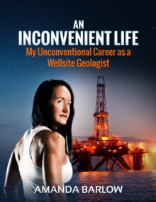 Inconvenient Life: My Unconventional Career as a Wellsite Geologist