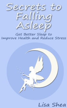 Secrets to Falling Asleep: Get Better Sleep to Improve Health and Reduce Stress