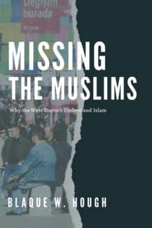 Missing the Muslims: Why the West Doesn't Understand Islam