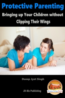 Protective Parenting: Bringing up Your Children without Clipping Their Wings