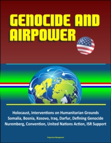 Genocide and Airpower: Holocaust, Interventions on Humanitarian Grounds, Somalia, Bosnia, Kosovo, Iraq, Darfur, Defining Genocide, Nuremberg, Convention, United Nations Action, ISR Support