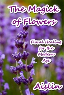 Magick of Flowers: Floral Healing for the Modern Age