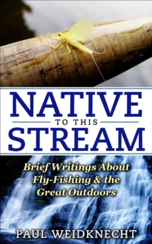 Native to This Stream: Brief Writings About Fly-Fishing & the Great Outdoors