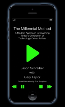 Millennial Method: A Modern Approach to Coaching Today's Generation of Technology-Driven Athlete