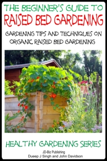 Beginner's Guide to Raised Bed Gardening: Gardening Tips and Techniques on Organic Raised Bed Gardening