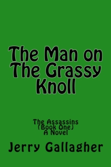 Man On The Grassy Knoll: The Assassins (Book One) - A Novel