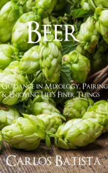 Beer: Guidance in Mixology, Pairing & Enjoying Life's Finer Things