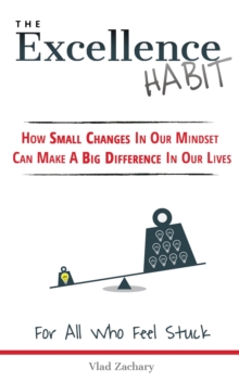 Excellence Habit: How Small Changes In Our Mindset Can Make A Big Difference In Our Lives