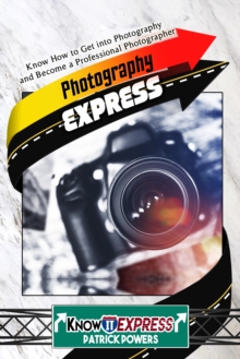 Photography Express: Know How to Get into Photography and Become a Professional Photographer