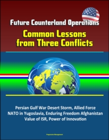 Future Counterland Operations: Common Lessons from Three Conflicts - Persian Gulf War Desert Storm, Allied Force NATO in Yugoslavia, Enduring Freedom Afghanistan, Value of ISR, Power of Innovation