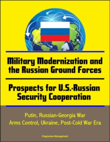 Military Modernization and the Russian Ground Forces, Prospects for U.S.-Russian Security Cooperation: Putin, Russian-Georgia War, Arms Control, Ukraine, Post-Cold War Era