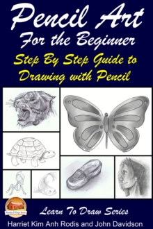 Pencil Art For the Beginner: Step By Step Guide to Drawing with Pencil