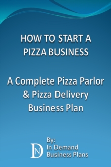 How To Start A Pizza Business: A Complete Pizza Parlor & Pizza Delivery Business Plan