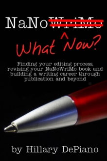 NaNo What Now? Finding Your Editing Process, Revising Your NaNoWriMo Book and Building a Writing Career Through Publishing and Beyond