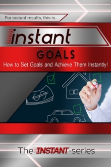 Instant Goals: How to Set Goals and Achieve Them Instantly!