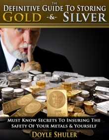 Definitive Guide To Storing Gold & Silver: Must Know Secrets To Insuring The Safety Of Your Metals & Yourself