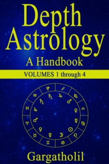 Depth Astrology: An Astrological Handbook - Volumes 1-4 (Introduction, Planets in Signs, Planets in Houses, Planets in Aspect)