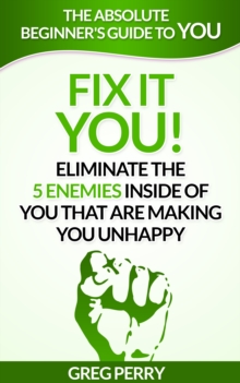 Fix It: YOU! Eliminate the 5 Enemies Inside of You that are Making You Unhappy