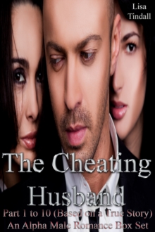 Cheating Husband Part 1 to 10 (Based on a True Story) An Alpha Male Romance Box Set