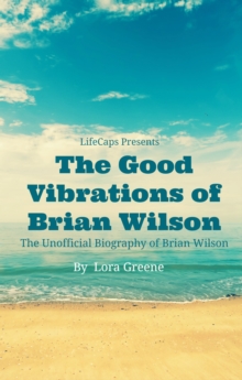 Good Vibrations of Brian Wilson: The Unofficial Biography of Brian Wilson