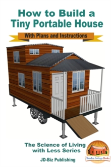 How to Build a Tiny Portable House: With Plans and Instructions