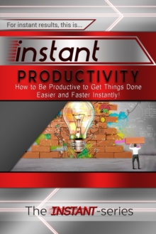 Instant Productivity: How to Be Productive to Get Things Done Easier and Faster Instantly!