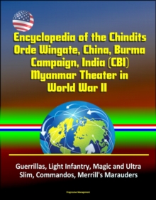 Encyclopedia of the Chindits, Orde Wingate, China, Burma Campaign, India (CBI), Myanmar Theater in World War II: Guerrillas, Light Infantry, Magic and Ultra, Slim, Commandos, Merrill's Marauders