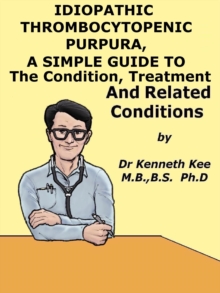 Idiopathic Thrombocytopenic Purpura, A Simple Guide to The Condition, Treatment And Related Conditions