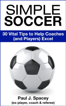 Simple Soccer: 30 Vital Tips to Help Coaches (and Players) Excel