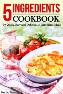 5 Ingredients Cookbook: 30 Quick, Easy and Delicious 5 Ingredients Meals