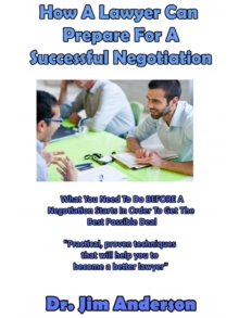 How A Lawyer Can Prepare For A Successful Negotiation: What You Need To Do BEFORE A Negotiation Starts In Order To Get The Best Possible Outcome