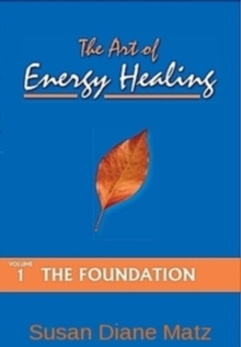 Art of Energy Healing Volume One The Foundation