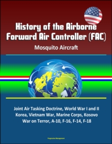 History of the Airborne Forward Air Controller (FAC), Mosquito Aircraft, Joint Air Tasking Doctrine, World War I and II, Korea, Vietnam War, Marine Corps, Kosovo, War on Terror, A-10, F-16, F-14, F-18