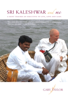 Sri Kaleshwar and Me A Saint Teaches An Executive To Live, Love and Lead