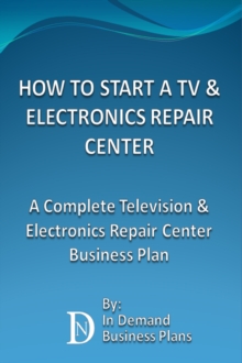 How To Start A TV & Electronics Repair Center: A Complete Television & Electronics Repair Center Business Plan